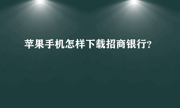 苹果手机怎样下载招商银行？