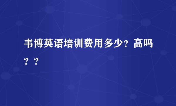 韦博英语培训费用多少？高吗？？