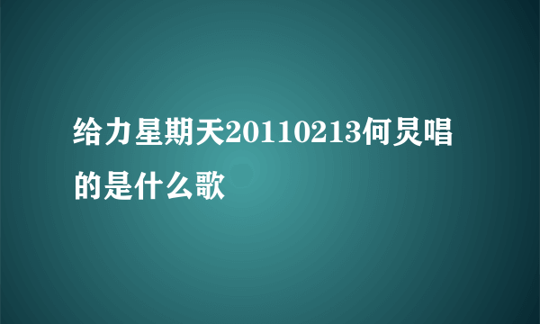 给力星期天20110213何炅唱的是什么歌