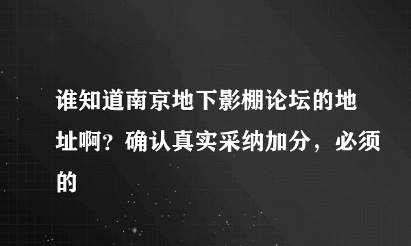 谁知道南京地下影棚论坛的地址啊？确认真实采纳加分，必须的