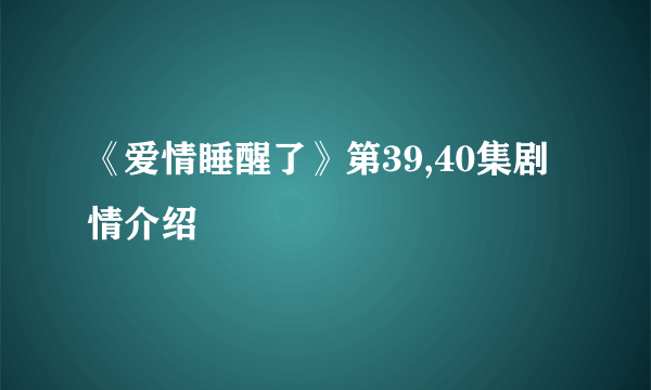 《爱情睡醒了》第39,40集剧情介绍