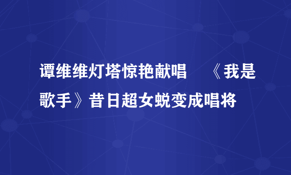 谭维维灯塔惊艳献唱    《我是歌手》昔日超女蜕变成唱将