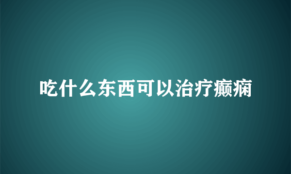 吃什么东西可以治疗癫痫