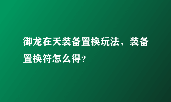 御龙在天装备置换玩法，装备置换符怎么得？