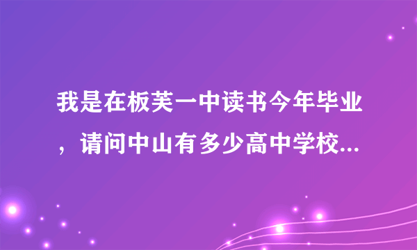 我是在板芙一中读书今年毕业，请问中山有多少高中学校，我很想读书，但成绩是中等的，可以读何等高中？