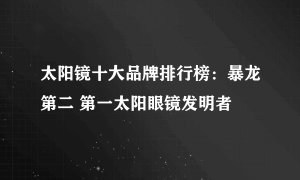 太阳镜十大品牌排行榜：暴龙第二 第一太阳眼镜发明者