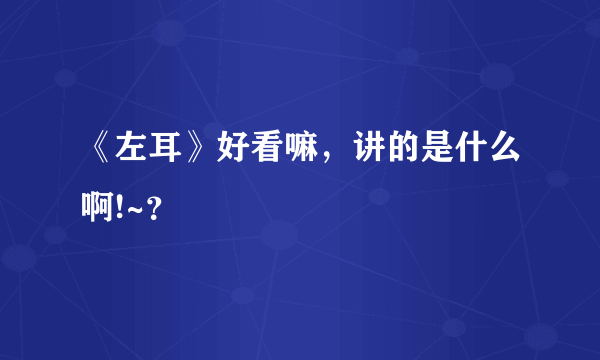 《左耳》好看嘛，讲的是什么啊!~？