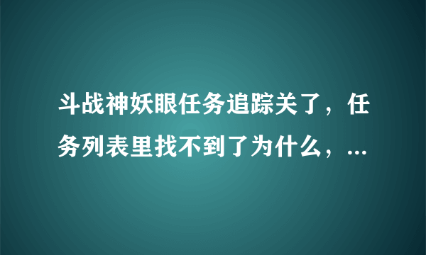 斗战神妖眼任务追踪关了，任务列表里找不到了为什么，怎么继续下去不知道了？