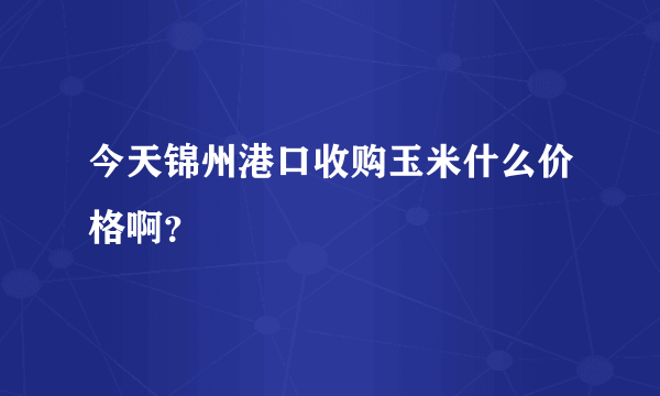 今天锦州港口收购玉米什么价格啊？