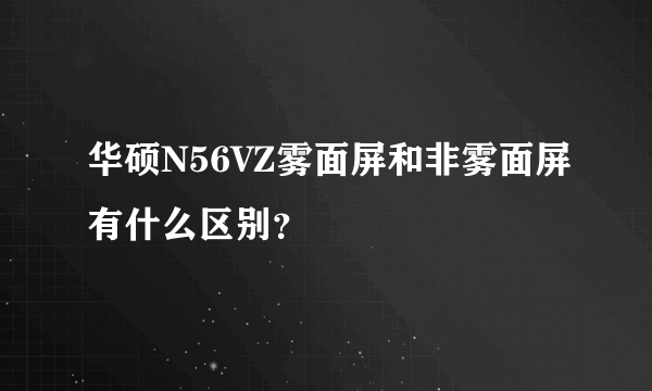 华硕N56VZ雾面屏和非雾面屏有什么区别？