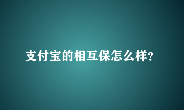 支付宝的相互保怎么样？