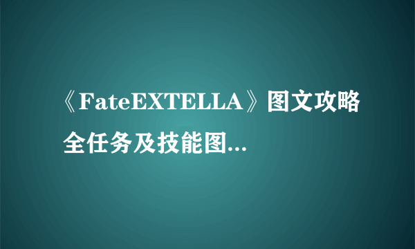 《FateEXTELLA》图文攻略 全任务及技能图文流程攻略