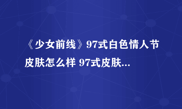 《少女前线》97式白色情人节皮肤怎么样 97式皮肤风中祝祷介绍