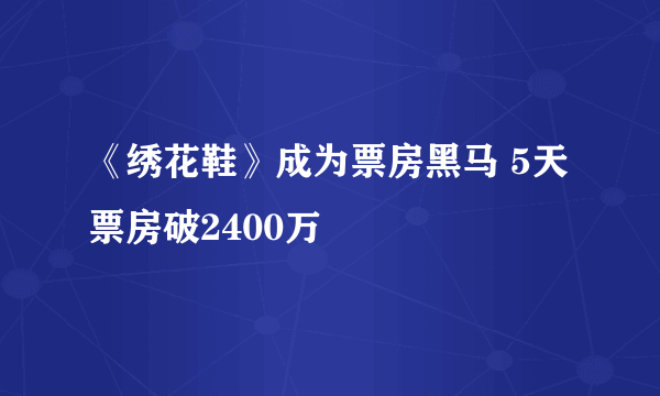 《绣花鞋》成为票房黑马 5天票房破2400万