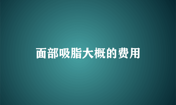 面部吸脂大概的费用