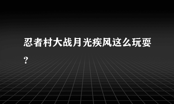 忍者村大战月光疾风这么玩耍？