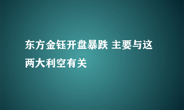 东方金钰开盘暴跌 主要与这两大利空有关