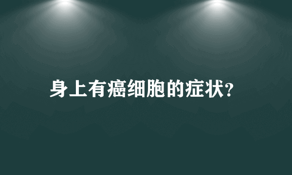 身上有癌细胞的症状？