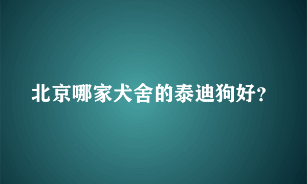 北京哪家犬舍的泰迪狗好？