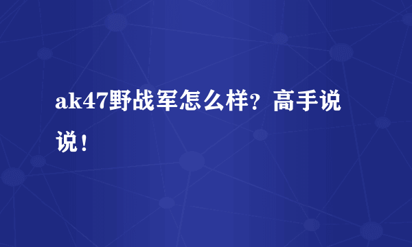 ak47野战军怎么样？高手说说！