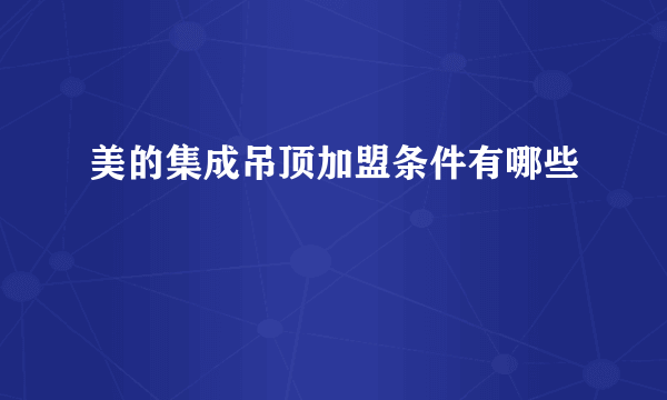 美的集成吊顶加盟条件有哪些