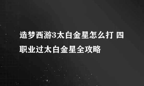 造梦西游3太白金星怎么打 四职业过太白金星全攻略