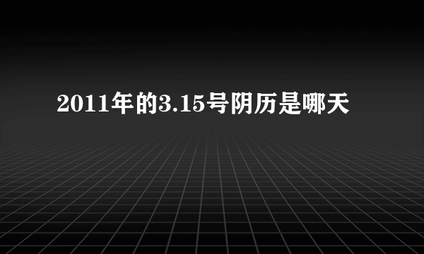 2011年的3.15号阴历是哪天