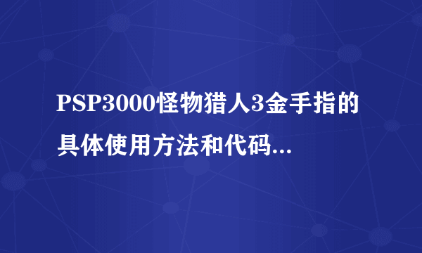 PSP3000怪物猎人3金手指的具体使用方法和代码是什么？