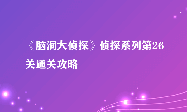 《脑洞大侦探》侦探系列第26关通关攻略