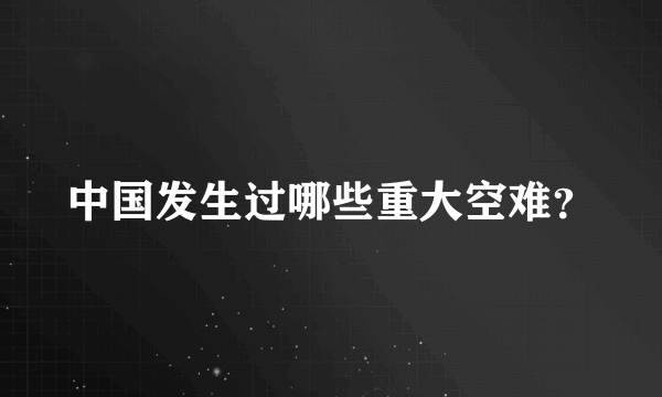 中国发生过哪些重大空难？