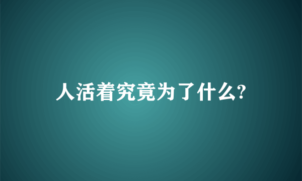 人活着究竟为了什么?