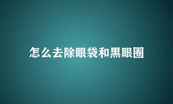 怎么去除眼袋和黑眼圈