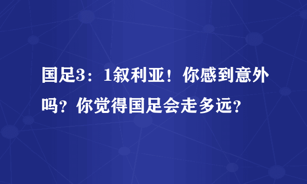 国足3：1叙利亚！你感到意外吗？你觉得国足会走多远？