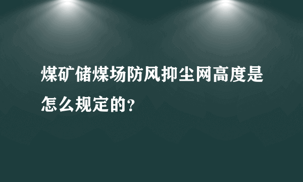 煤矿储煤场防风抑尘网高度是怎么规定的？