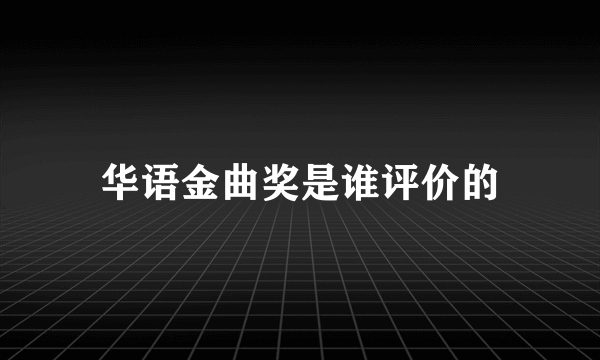 华语金曲奖是谁评价的