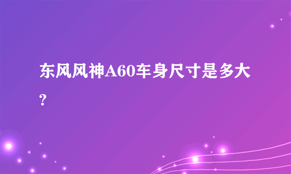 东风风神A60车身尺寸是多大?