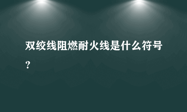 双绞线阻燃耐火线是什么符号？