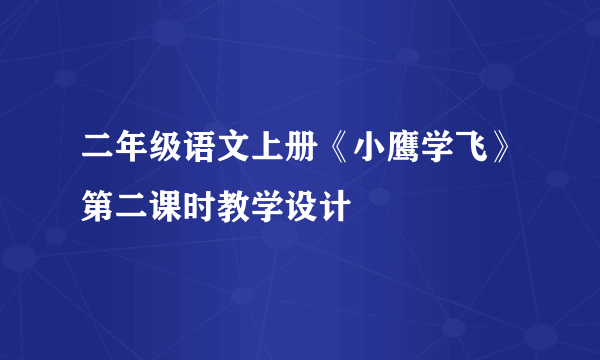 二年级语文上册《小鹰学飞》第二课时教学设计