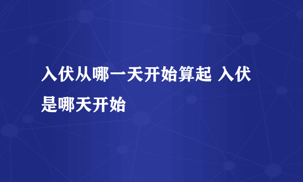 入伏从哪一天开始算起 入伏是哪天开始