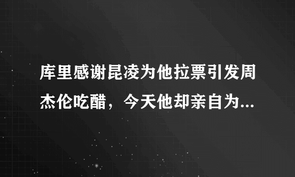 库里感谢昆凌为他拉票引发周杰伦吃醋，今天他却亲自为林书豪进全明星拉票，你怎么看？