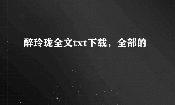 醉玲珑全文txt下载，全部的