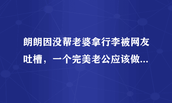 朗朗因没帮老婆拿行李被网友吐槽，一个完美老公应该做到什么？