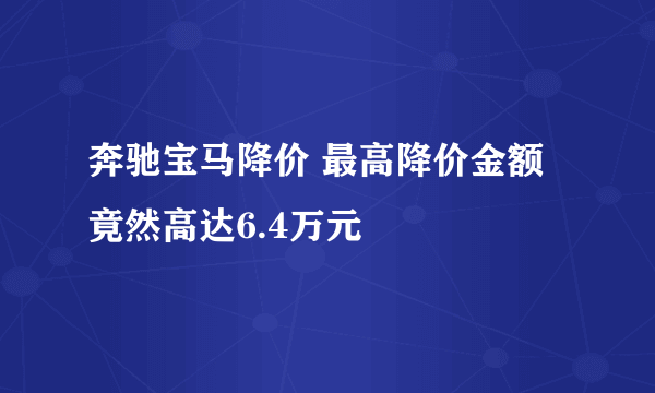 奔驰宝马降价 最高降价金额竟然高达6.4万元