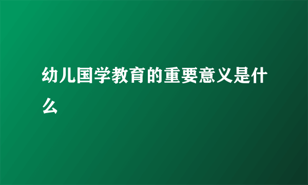 幼儿国学教育的重要意义是什么