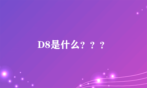 D8是什么？？？