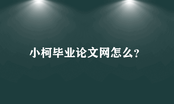 小柯毕业论文网怎么？