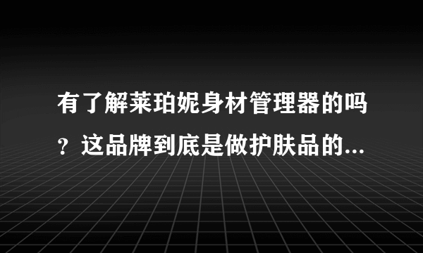 有了解莱珀妮身材管理器的吗？这品牌到底是做护肤品的还是塑身衣的？感觉花8950元买了个贴牌货