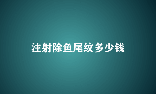 注射除鱼尾纹多少钱