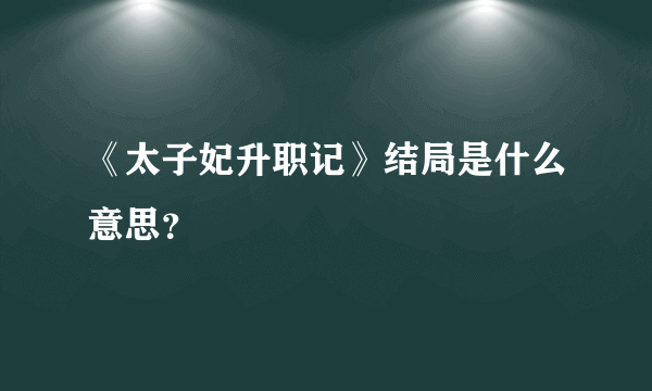 《太子妃升职记》结局是什么意思？