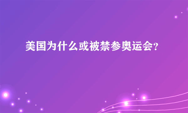 美国为什么或被禁参奥运会？